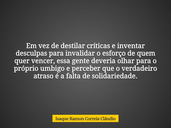 Em vez de destilar críticas e inventar desculpas para invalidar o esforço de quem quer vencer, essa gente deveria olhar para o próprio umbigo e perceber que o v... Frase de Isaque Ramon Correia Cláudio.
