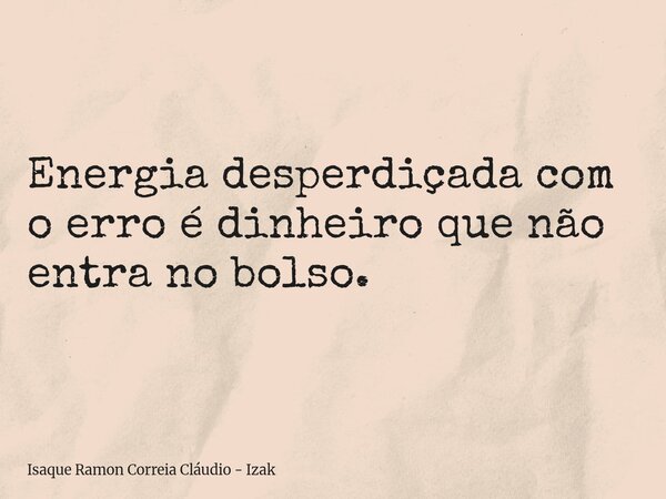 Energia desperdiçada com o erro é dinheiro que não entra no bolso.... Frase de Isaque Ramon Correia Cláudio - Izak.