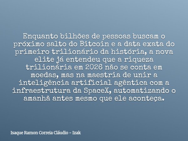 Enquanto bilhões de pessoas buscam o próximo salto do Bitcoin e a data exata do primeiro trilionário da história, a nova elite já entendeu que a riqueza trilion... Frase de Isaque Ramon Correia Cláudio - Izak.