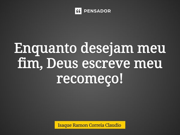 ⁠Enquanto desejam meu fim, Deus escreve meu recomeço!... Frase de Isaque Ramon Correia Claudio.