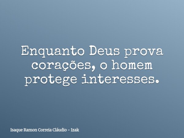 Enquanto Deus prova corações, o homem protege interesses.... Frase de Isaque Ramon Correia Cláudio - Izak.