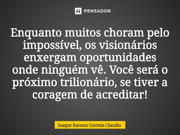 ⁠Enquanto muitos choram pelo impossível, os visionários enxergam oportunidades onde ninguém vê. Você será o próximo trilionário, se tiver a coragem de acreditar... Frase de Isaque Ramon Correia Claudio.