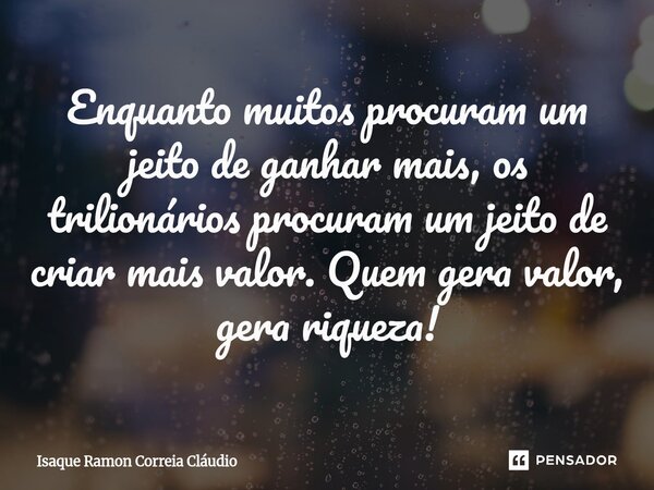⁠Enquanto muitos procuram um jeito de ganhar mais, os trilionários procuram um jeito de criar mais valor. Quem gera valor, gera riqueza!... Frase de Isaque Ramon Correia Claudio.