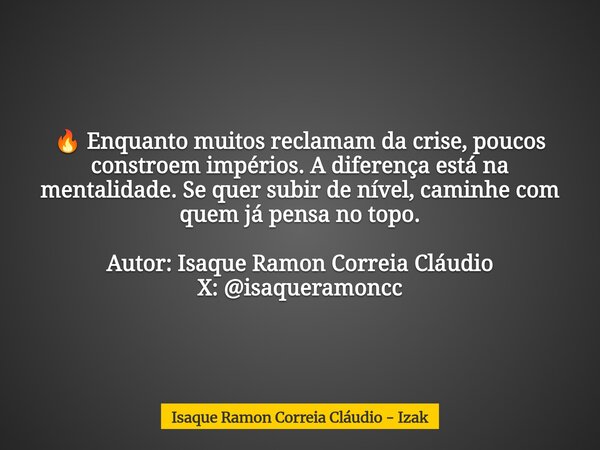 đ„ Enquanto muitos reclamam da crise, poucos constroem impĂ©rios. A diferença estĂĄ na mentalidade. Se quer subir de nĂvel, caminhe com quem jĂĄ pensa no topo. Auto... Frase de Isaque Ramon Correia ClĂĄudio - Izak.