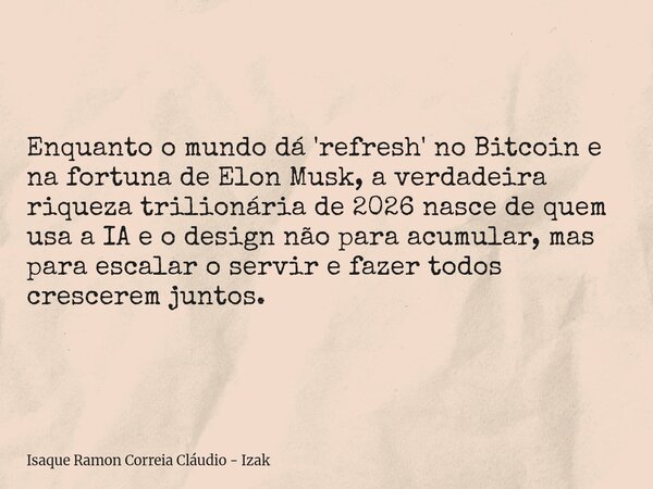 Enquanto o mundo dá 'refresh' no Bitcoin e na fortuna de Elon Musk, a verdadeira riqueza trilionária de 2026 nasce de quem usa a IA e o design não para acumular... Frase de Isaque Ramon Correia Cláudio - Izak.