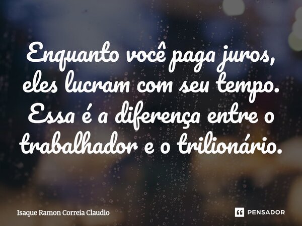 ⁠Enquanto você paga juros, eles lucram com seu tempo. Essa é a diferença entre o trabalhador e o trilionário.... Frase de Isaque Ramon Correia Claudio.