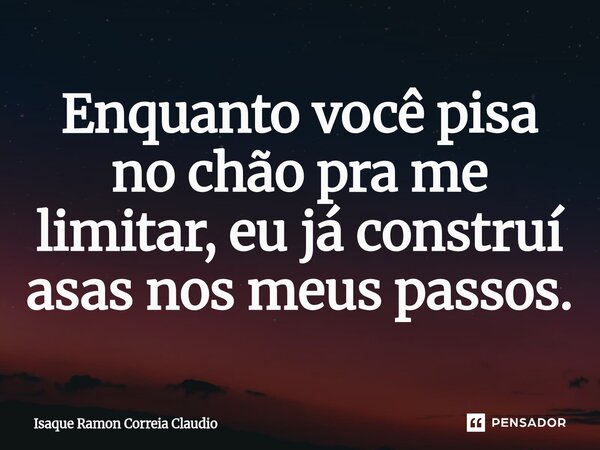 ⁠Enquanto você pisa no chão pra me limitar, eu já construí asas nos meus passos.... Frase de Isaque Ramon Correia Claudio.