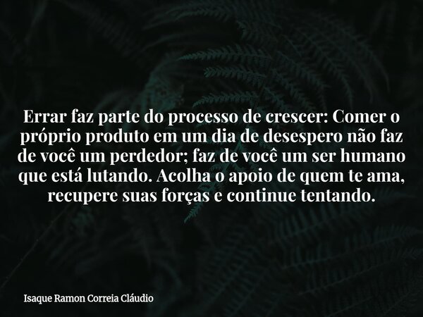 Errar faz parte do processo de crescer: Comer o próprio produto em um dia de desespero não faz de você um perdedor; faz de você um ser humano que está lutando. ... Frase de Isaque Ramon Correia Cláudio.
