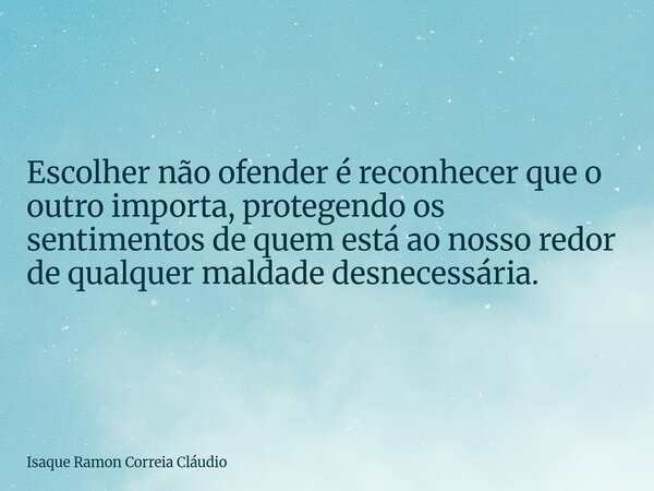 Escolher não ofender é reconhecer que o outro importa, protegendo os sentimentos de quem está ao nosso redor de qualquer maldade desnecessária.... Frase de Isaque Ramon Correia Cláudio.