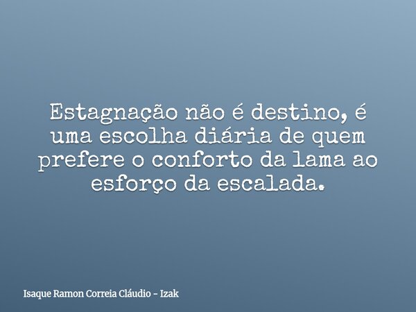 Estagnação não é destino, é uma escolha diária de quem prefere o conforto da lama ao esforço da escalada.... Frase de Isaque Ramon Correia Cláudio - Izak.