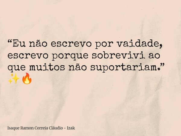 “Eu não escrevo por vaidade, escrevo porque sobrevivi ao que muitos não suportariam.” ✨🔥... Frase de Isaque Ramon Correia Cláudio - Izak.