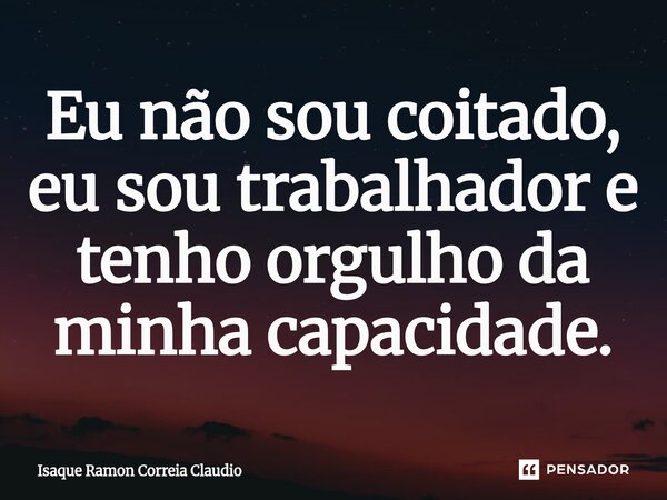 ⁠Eu não sou coitado, eu sou trabalhador e tenho orgulho da minha capacidade.... Frase de Isaque Ramon Correia Claudio.