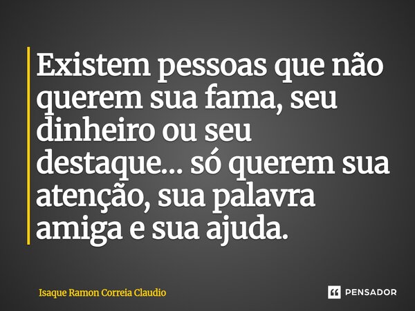 ⁠Existem pessoas que não querem sua fama, seu dinheiro ou seu destaque… só querem sua atenção, sua palavra amiga e sua ajuda.... Frase de Isaque Ramon Correia Claudio.