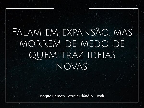 Falam em expansão, mas morrem de medo de quem traz ideias novas.... Frase de Isaque Ramon Correia Cláudio - Izak.