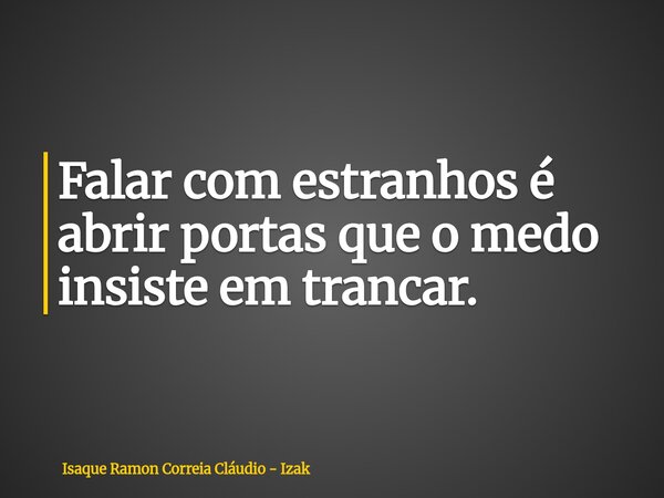Falar com estranhos é abrir portas que o medo insiste em trancar.... Frase de Isaque Ramon Correia Cláudio - Izak.