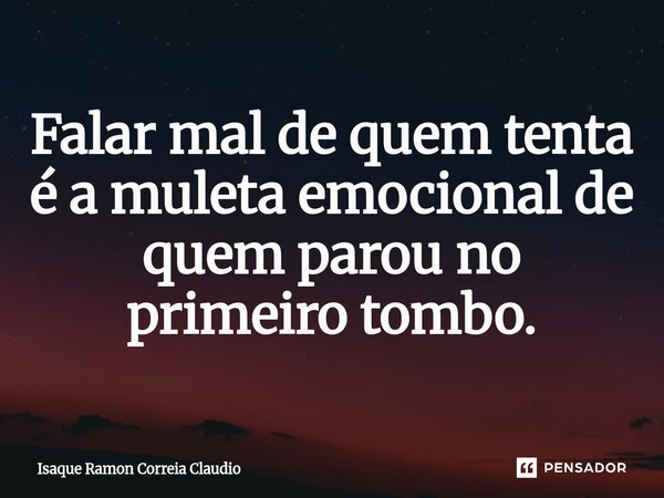⁠Falar mal de quem tenta é a muleta emocional de quem parou no primeiro tombo.... Frase de Isaque Ramon Correia Claudio.
