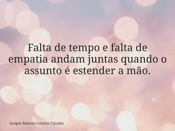 Falta de tempo e falta de empatia andam juntas quando o assunto é estender a mão.... Frase de Isaque Ramon Correia Cláudio.