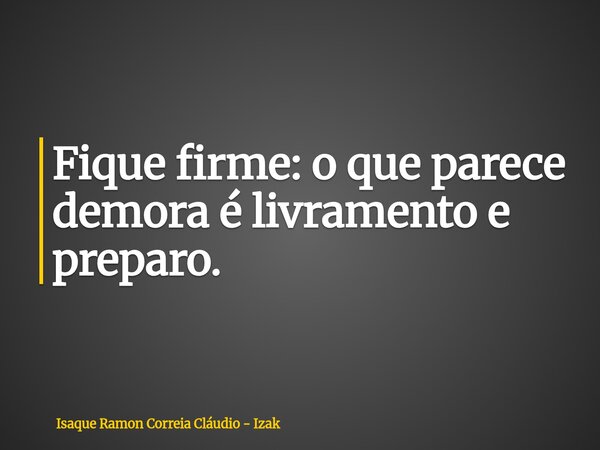Fique firme: o que parece demora é livramento e preparo.... Frase de Isaque Ramon Correia Cláudio - Izak.