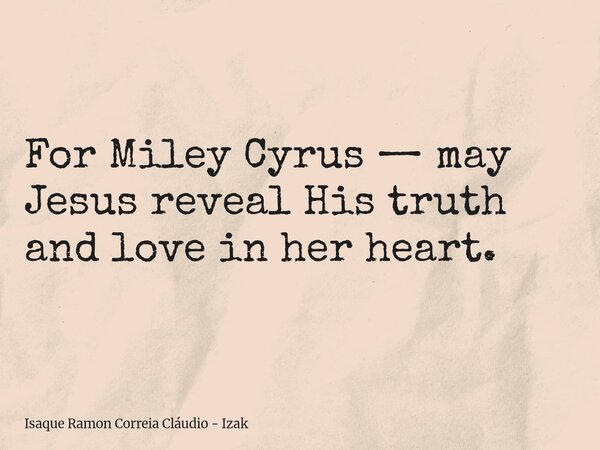 For Miley Cyrus — may Jesus reveal His truth and love in her heart.... Frase de Isaque Ramon Correia Cláudio - Izak.