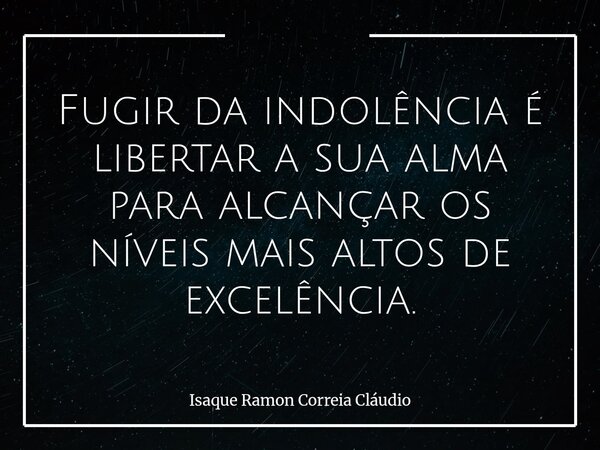 Fugir da indolência é libertar a sua alma para alcançar os níveis mais altos de excelência.... Frase de Isaque Ramon Correia Cláudio.