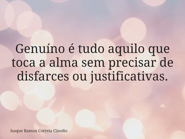 Genuíno é tudo aquilo que toca a alma sem precisar de disfarces ou justificativas.... Frase de Isaque Ramon Correia Cláudio.