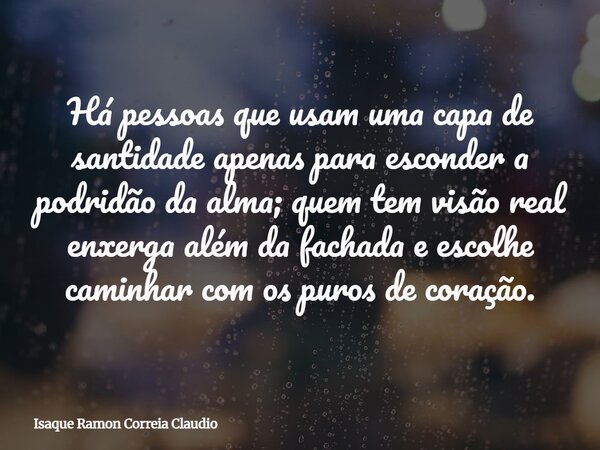 Há pessoas que usam uma capa de santidade apenas para esconder a podridão da alma; quem tem visão real enxerga além da fachada e escolhe caminhar com os puros d... Frase de Isaque Ramon Correia Claudio.