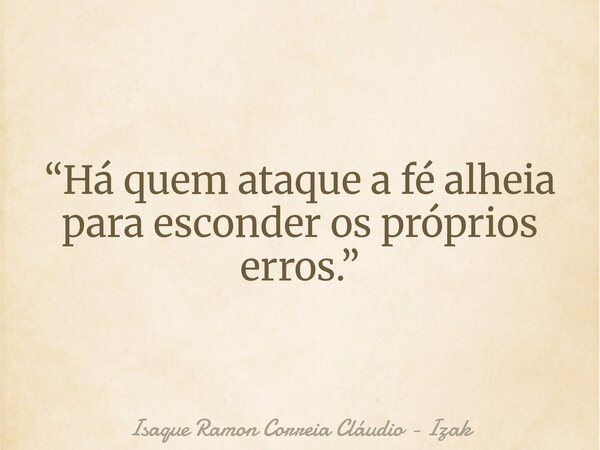 “Há quem ataque a fé alheia para esconder os próprios erros.”... Frase de Isaque Ramon Correia Cláudio - Izak.