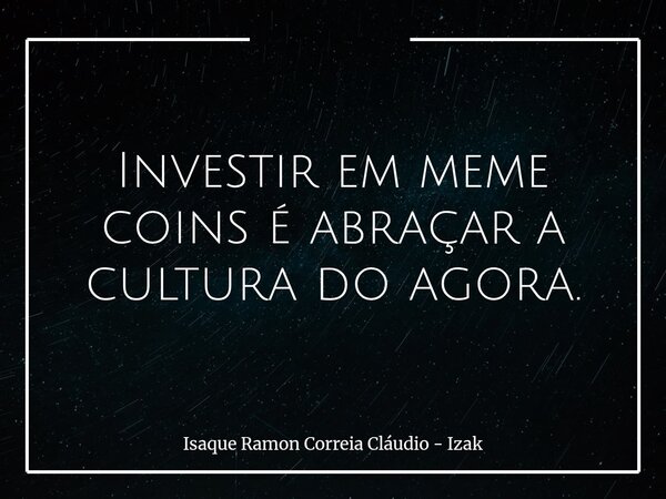 Investir em meme coins é abraçar a cultura do agora.... Frase de Isaque Ramon Correia Cláudio - Izak.