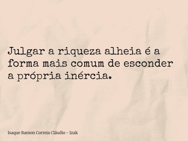 Julgar a riqueza alheia é a forma mais comum de esconder a própria inércia.... Frase de Isaque Ramon Correia Cláudio - Izak.