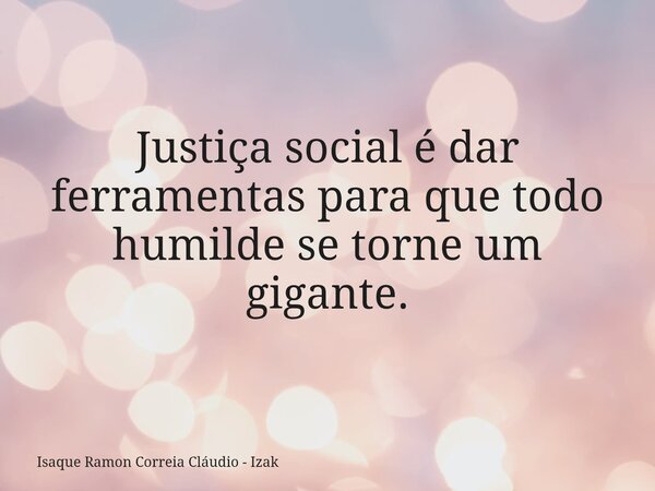 Justiça social é dar ferramentas para que todo humilde se torne um gigante.... Frase de Isaque Ramon Correia Cláudio - Izak.