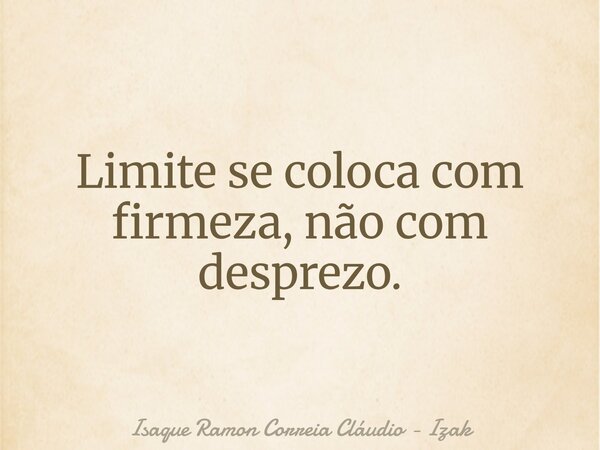 Limite se coloca com firmeza, não com desprezo.... Frase de Isaque Ramon Correia Cláudio - Izak.