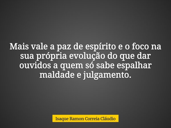 Mais vale a paz de espírito e o foco na sua própria evolução do que dar ouvidos a quem só sabe espalhar maldade e julgamento.... Frase de Isaque Ramon Correia Cláudio.