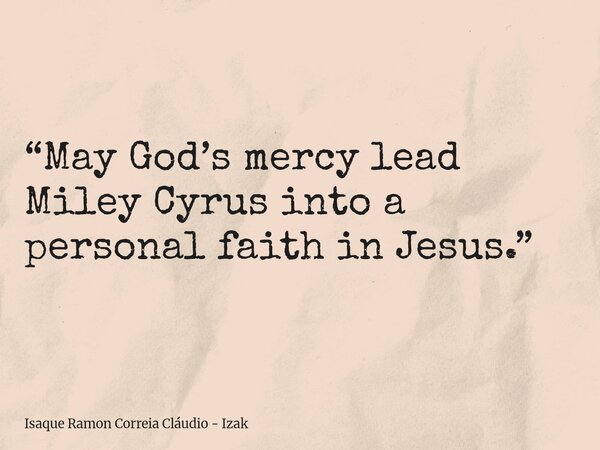 “May God’s mercy lead Miley Cyrus into a personal faith in Jesus.”... Frase de Isaque Ramon Correia Cláudio - Izak.