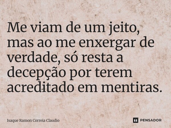 ⁠Me viam de um jeito, mas ao me enxergar de verdade, só resta a decepção por terem acreditado em mentiras.... Frase de Isaque Ramon Correia Claudio.