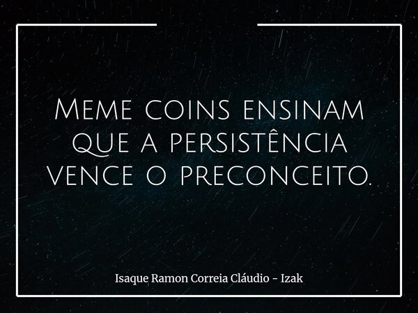 Meme coins ensinam que a persistência vence o preconceito.... Frase de Isaque Ramon Correia Cláudio - Izak.