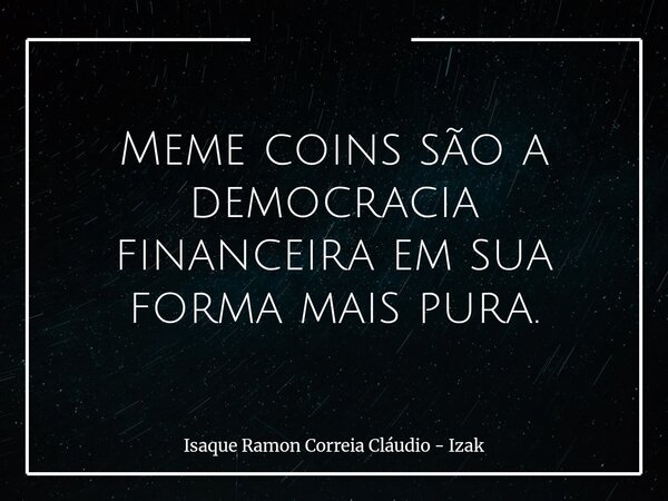 Meme coins são a democracia financeira em sua forma mais pura.... Frase de Isaque Ramon Correia Cláudio - Izak.