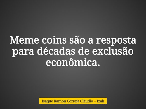 Meme coins são a resposta para décadas de exclusão econômica.... Frase de Isaque Ramon Correia Cláudio - Izak.
