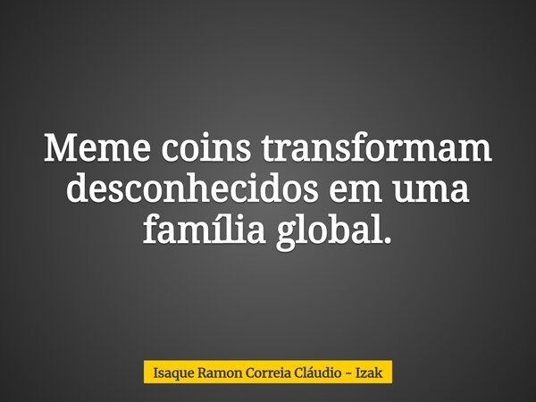 Meme coins transformam desconhecidos em uma família global.... Frase de Isaque Ramon Correia Cláudio - Izak.