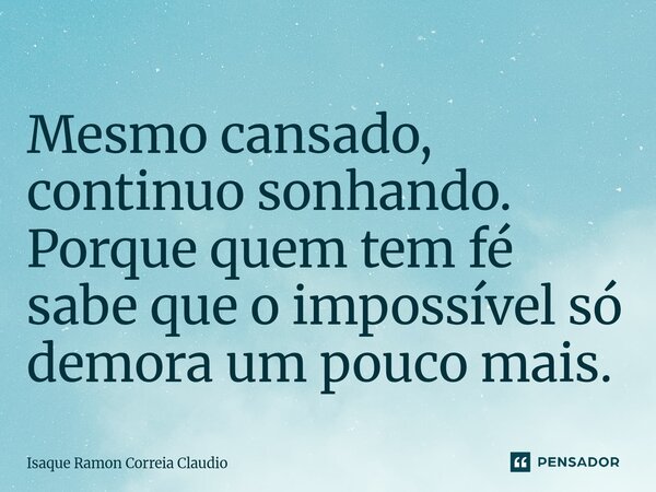 ⁠Mesmo cansado, continuo sonhando. Porque quem tem fé sabe que o impossível só demora um pouco mais.... Frase de Isaque Ramon Correia Claudio.