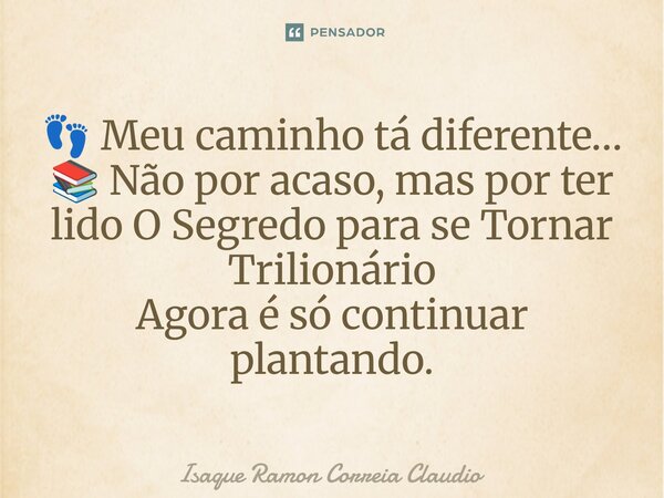 ⁠👣 Meu caminho tá diferente… 📚 Não por acaso, mas por ter lido O Segredo para se Tornar Trilionário Agora é só continuar plantando.... Frase de Isaque Ramon Correia Claudio.