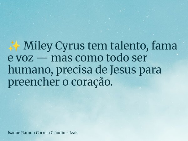 ✨ Miley Cyrus tem talento, fama e voz — mas como todo ser humano, precisa de Jesus para preencher o coração.... Frase de Isaque Ramon Correia Cláudio - Izak.