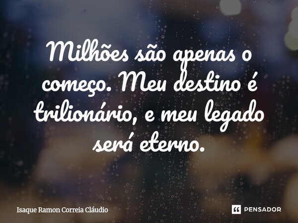 ⁠Milhões são apenas o começo. Meu destino é trilionário, e meu legado será eterno.... Frase de Isaque Ramon Correia Claudio.