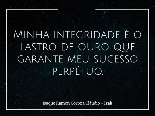 Minha integridade é o lastro de ouro que garante meu sucesso perpétuo.... Frase de Isaque Ramon Correia Cláudio - Izak.