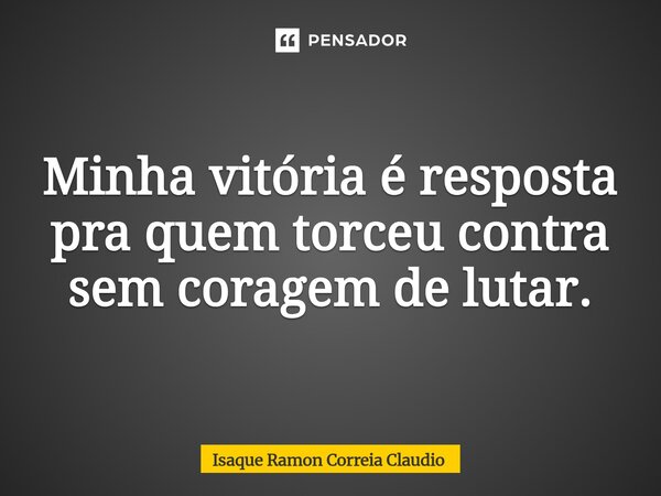 Minha vitória é resposta pra quem torceu contra sem coragem de lutar.⁠... Frase de Isaque Ramon Correia Claudio.