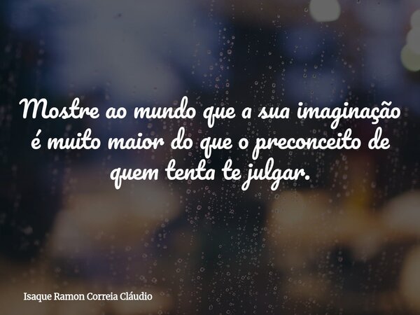 Mostre ao mundo que a sua imaginação é muito maior do que o preconceito de quem tenta te julgar.... Frase de Isaque Ramon Correia Cláudio.