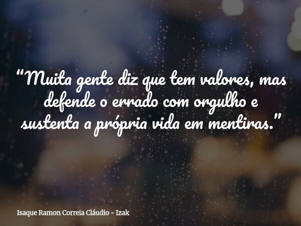 “Muita gente diz que tem valores, mas defende o errado com orgulho e sustenta a própria vida em mentiras.”... Frase de Isaque Ramon Correia Cláudio - Izak.