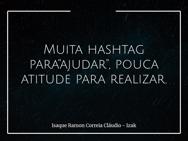 Muita hashtag para "ajudar", pouca atitude para realizar.... Frase de Isaque Ramon Correia Cláudio - Izak.