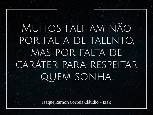 Muitos falham não por falta de talento, mas por falta de caráter para respeitar quem sonha.... Frase de Isaque Ramon Correia Cláudio - Izak.