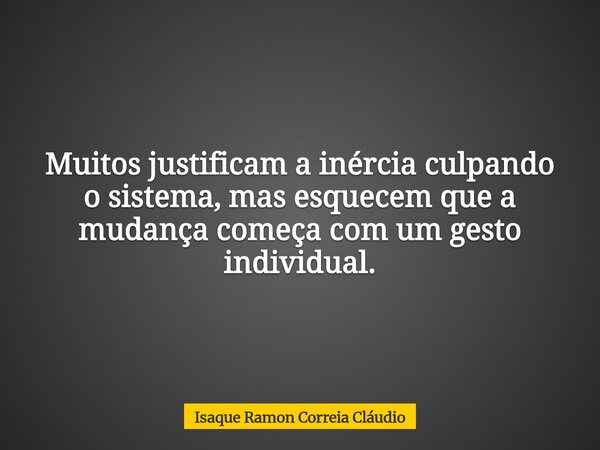 Muitos justificam a inércia culpando o sistema, mas esquecem que a mudança começa com um gesto individual.... Frase de Isaque Ramon Correia Cláudio.