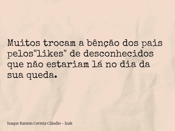 Muitos trocam a bênção dos pais pelos "likes" de desconhecidos que não estariam lá no dia da sua queda.⁠... Frase de Isaque Ramon Correia Cláudio - Izak.